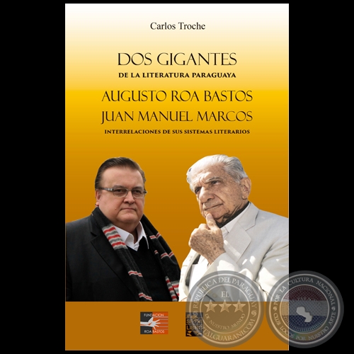 DOS GIGANTES DE LA LITERATURA PARAGUAYA AUGUSTO ROA BASTOS Y JUAN MANUEL MARCOS - Autor: CARLOS TROCHE - Año 2022
